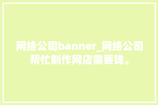 网络公司banner_网络公司帮忙制作网店需要钱。 网络公司banner_网络公司帮忙制作网店需要钱。 网站建设公司