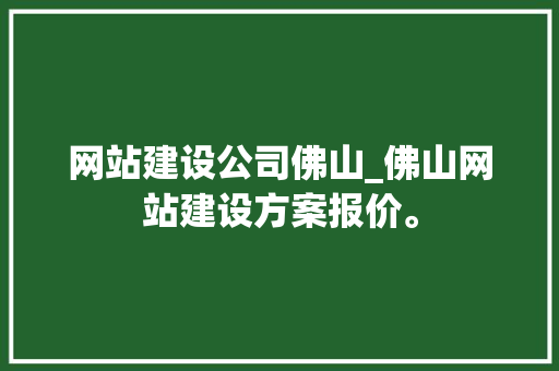 网站建设公司佛山_佛山网站建设方案报价。 网站建设公司 网站建设公司佛山_佛山网站建设方案报价。 网站建设公司佛山_佛山网站建设方案报价。 网站建设公司