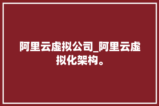 阿里云虚拟公司_阿里云虚拟化架构。 阿里云虚拟公司_阿里云虚拟化架构。 网站建设公司