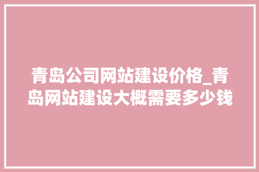 青岛公司网站建设价格_青岛网站建设大概需要多少钱。 青岛公司网站建设价格_青岛网站建设大概需要多少钱。 网站建设公司