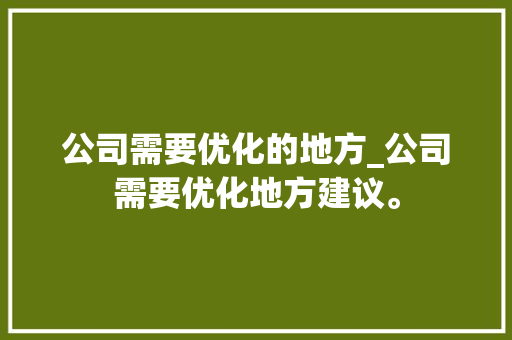 公司需要优化的地方_公司需要优化地方建议。 公司需要优化的地方_公司需要优化地方建议。 网站建设公司