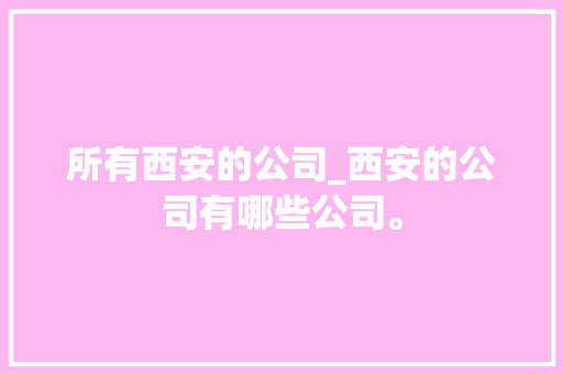 所有西安的公司_西安的公司有哪些公司。 所有西安的公司_西安的公司有哪些公司。 网站建设公司