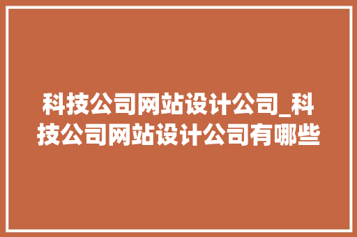科技公司网站设计公司_科技公司网站设计公司有哪些。 科技公司网站设计公司_科技公司网站设计公司有哪些。 网站建设公司