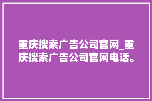 重庆搜索广告公司官网_重庆搜索广告公司官网电话。 重庆搜索广告公司官网_重庆搜索广告公司官网电话。 网站建设公司