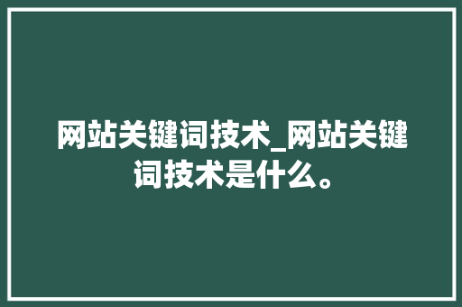 网站关键词技术_网站关键词技术是什么。 网站关键词技术_网站关键词技术是什么。 SEO关键词