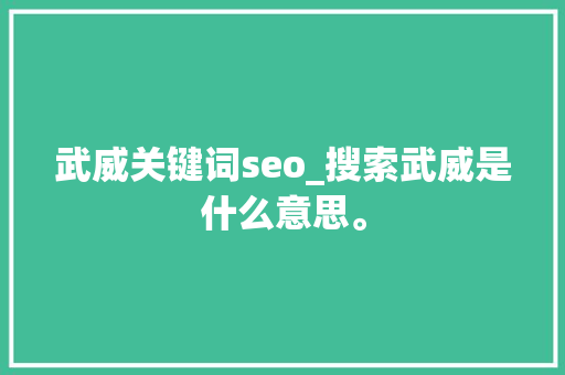 武威关键词seo_搜索武威是什么意思。 武威关键词seo_搜索武威是什么意思。 SEO关键词