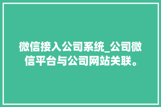 微信接入公司系统_公司微信平台与公司网站关联。 网站建设公司 微信接入公司系统_公司微信平台与公司网站关联。 微信接入公司系统_公司微信平台与公司网站关联。 网站建设公司