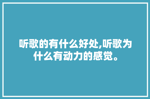 听歌的有什么好处,听歌为什么有动力的感觉。 听歌的有什么好处,听歌为什么有动力的感觉。 必应SEO