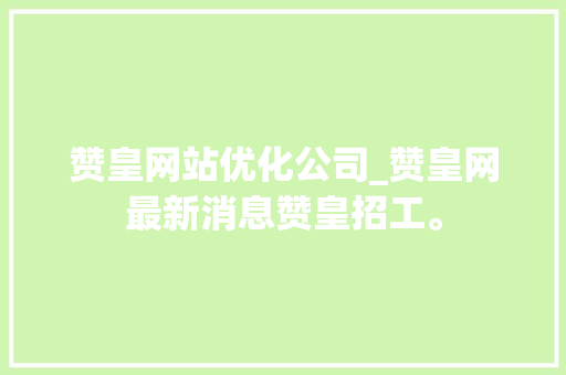 赞皇网站优化公司_赞皇网最新消息赞皇招工。 赞皇网站优化公司_赞皇网最新消息赞皇招工。 网站建设公司