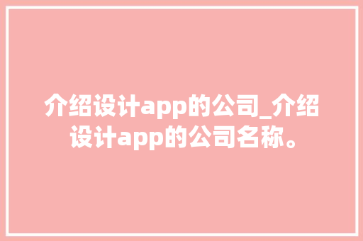 介绍设计app的公司_介绍设计app的公司名称。 介绍设计app的公司_介绍设计app的公司名称。 网站建设公司