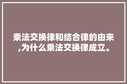 乘法交换律和结合律的由来,为什么乘法交换律成立。 乘法交换律和结合律的由来,为什么乘法交换律成立。 搜狗SEO