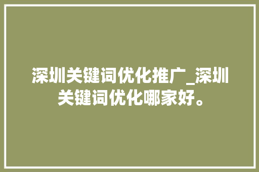 深圳关键词优化推广_深圳关键词优化哪家好。 深圳关键词优化推广_深圳关键词优化哪家好。 SEO关键词