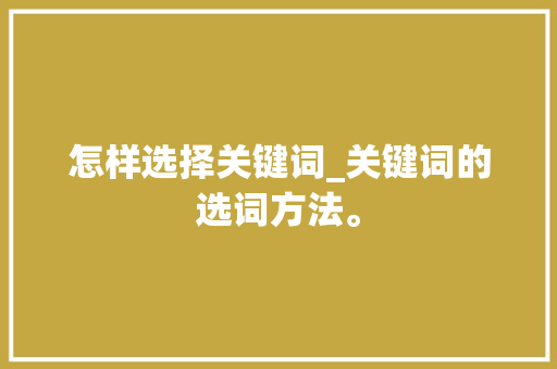 怎样选择关键词_关键词的选词方法。 怎样选择关键词_关键词的选词方法。 SEO关键词
