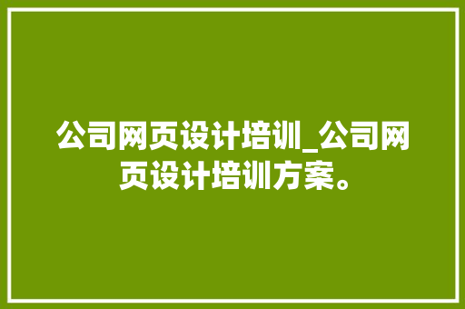 公司网页设计培训_公司网页设计培训方案。 公司网页设计培训_公司网页设计培训方案。 网站建设公司