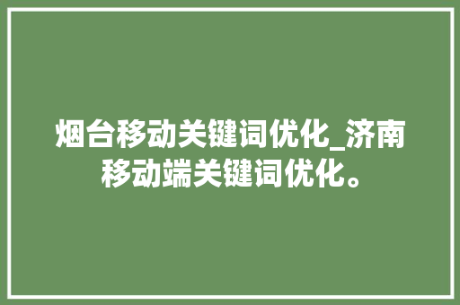 烟台移动关键词优化_济南移动端关键词优化。 烟台移动关键词优化_济南移动端关键词优化。 SEO关键词