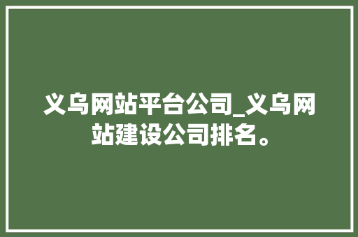 义乌网站平台公司_义乌网站建设公司排名。 义乌网站平台公司_义乌网站建设公司排名。 网站建设公司