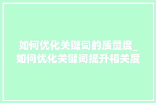 如何优化关键词的质量度_如何优化关键词提升相关度。 如何优化关键词的质量度_如何优化关键词提升相关度。 SEO关键词