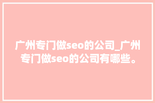 广州专门做seo的公司_广州专门做seo的公司有哪些。 广州专门做seo的公司_广州专门做seo的公司有哪些。 网站建设公司