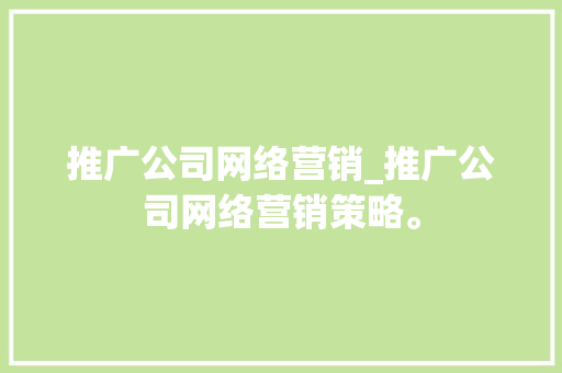 推广公司网络营销_推广公司网络营销策略。 推广公司网络营销_推广公司网络营销策略。 网站建设公司