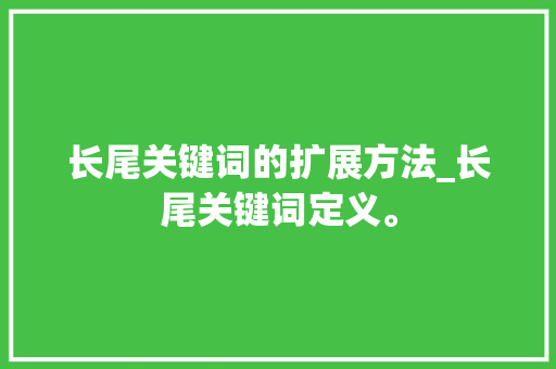长尾关键词的扩展方法_长尾关键词定义。 长尾关键词的扩展方法_长尾关键词定义。 SEO关键词