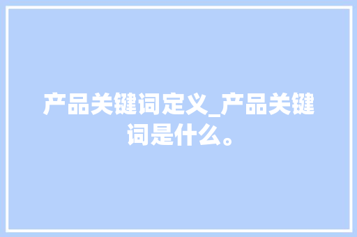 产品关键词定义_产品关键词是什么。 产品关键词定义_产品关键词是什么。 SEO关键词