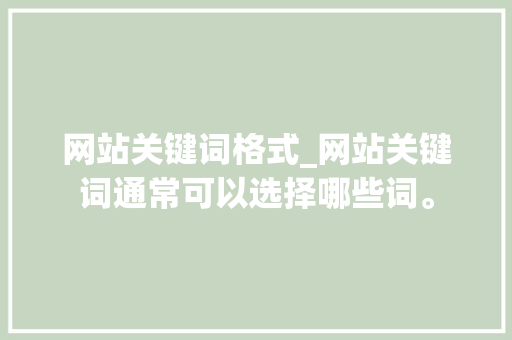 网站关键词格式_网站关键词通常可以选择哪些词。 网站关键词格式_网站关键词通常可以选择哪些词。 SEO关键词