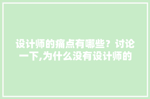 设计师的痛点有哪些？讨论一下,为什么没有设计师的能力呢。 设计师的痛点有哪些？讨论一下,为什么没有设计师的能力呢。 SEO关键词