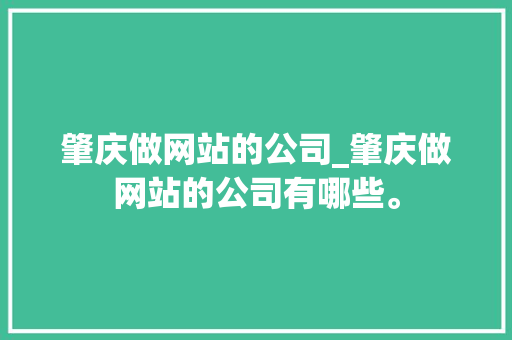 肇庆做网站的公司_肇庆做网站的公司有哪些。 肇庆做网站的公司_肇庆做网站的公司有哪些。 网站建设公司