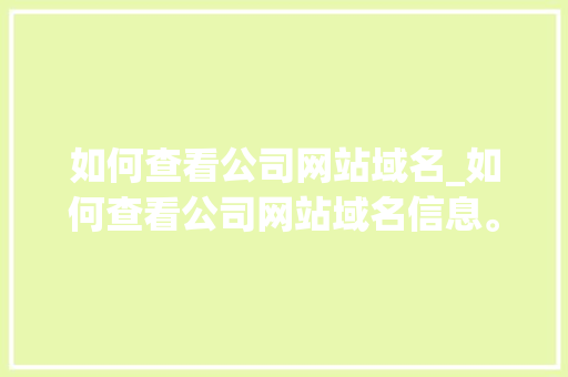 如何查看公司网站域名_如何查看公司网站域名信息。 如何查看公司网站域名_如何查看公司网站域名信息。 网站建设公司