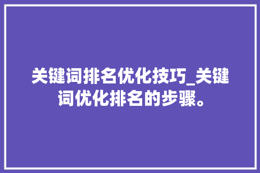 关键词排名优化技巧_关键词优化排名的步骤。 关键词排名优化技巧_关键词优化排名的步骤。 SEO关键词