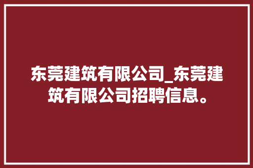 东莞建筑有限公司_东莞建筑有限公司招聘信息。 东莞建筑有限公司_东莞建筑有限公司招聘信息。 网站建设公司