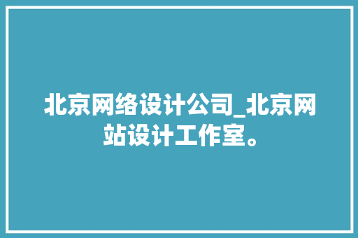 北京网络设计公司_北京网站设计工作室。 北京网络设计公司_北京网站设计工作室。 网站建设公司