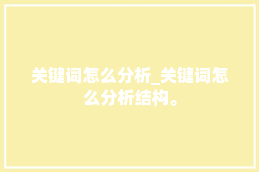 关键词怎么分析_关键词怎么分析结构。 关键词怎么分析_关键词怎么分析结构。 SEO关键词