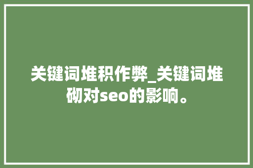 关键词堆积作弊_关键词堆砌对seo的影响。 关键词堆积作弊_关键词堆砌对seo的影响。 SEO关键词