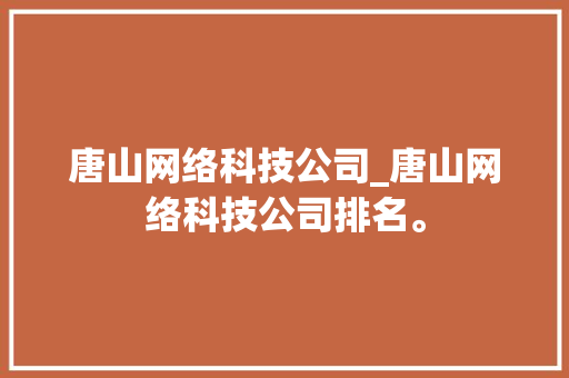 唐山网络科技公司_唐山网络科技公司排名。 唐山网络科技公司_唐山网络科技公司排名。 网站建设公司