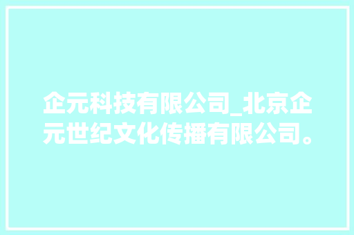 企元科技有限公司_北京企元世纪文化传播有限公司。 企元科技有限公司_北京企元世纪文化传播有限公司。 网站建设公司