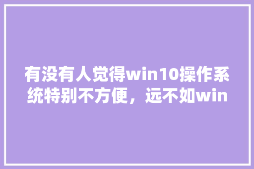 有没有人觉得win10操作系统特别不方便，远不如win7操作系统好用,域名为什么会被劫持。 有没有人觉得win10操作系统特别不方便，远不如win7操作系统好用,域名为什么会被劫持。 搜狗SEO