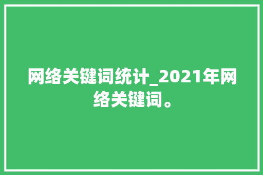 网络关键词统计_2021年网络关键词。 网络关键词统计_2021年网络关键词。 SEO关键词