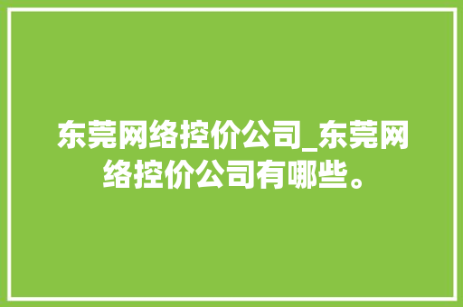 东莞网络控价公司_东莞网络控价公司有哪些。 东莞网络控价公司_东莞网络控价公司有哪些。 网站建设公司