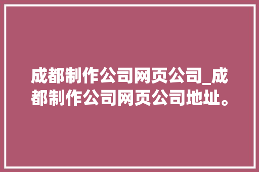 成都制作公司网页公司_成都制作公司网页公司地址。 成都制作公司网页公司_成都制作公司网页公司地址。 网站建设公司