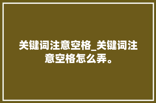 关键词注意空格_关键词注意空格怎么弄。 关键词注意空格_关键词注意空格怎么弄。 SEO关键词