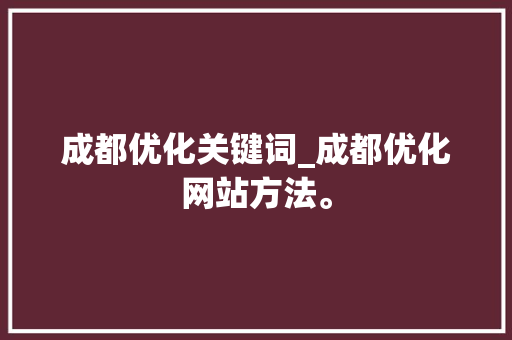 成都优化关键词_成都优化网站方法。 成都优化关键词_成都优化网站方法。 SEO关键词