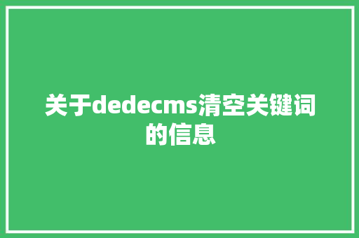 关于dedecms清空关键词的信息 关于dedecms清空关键词的信息 SEO关键词