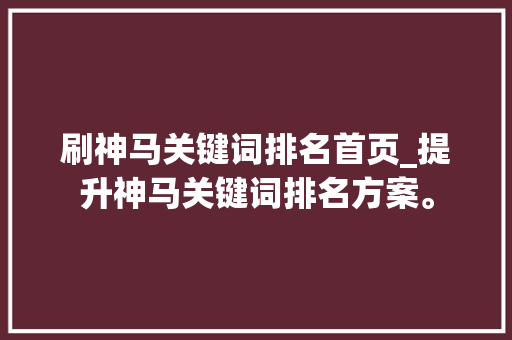 刷神马关键词排名首页_提升神马关键词排名方案。 刷神马关键词排名首页_提升神马关键词排名方案。 SEO关键词