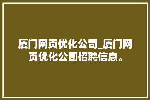 厦门网页优化公司_厦门网页优化公司招聘信息。 厦门网页优化公司_厦门网页优化公司招聘信息。 网站建设公司