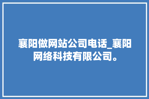 襄阳做网站公司电话_襄阳网络科技有限公司。 襄阳做网站公司电话_襄阳网络科技有限公司。 网站建设公司