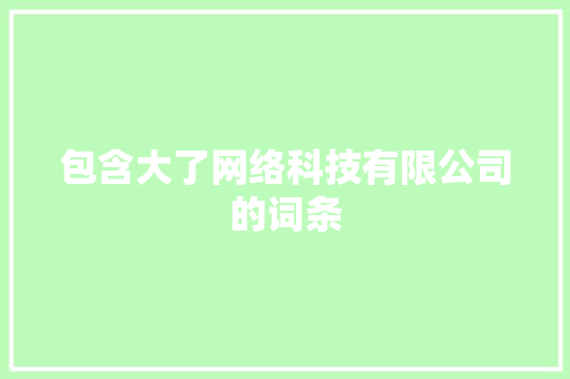 包含大了网络科技有限公司的词条 包含大了网络科技有限公司的词条 网站建设公司
