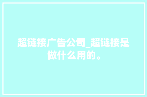 超链接广告公司_超链接是做什么用的。 超链接广告公司_超链接是做什么用的。 网站建设公司