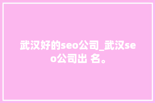 武汉好的seo公司_武汉seo公司出 名。 武汉好的seo公司_武汉seo公司出 名。 网站建设公司