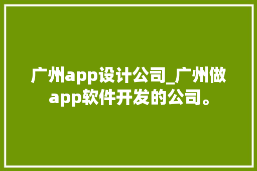 广州app设计公司_广州做app软件开发的公司。 网站建设公司 广州app设计公司_广州做app软件开发的公司。 广州app设计公司_广州做app软件开发的公司。 网站建设公司